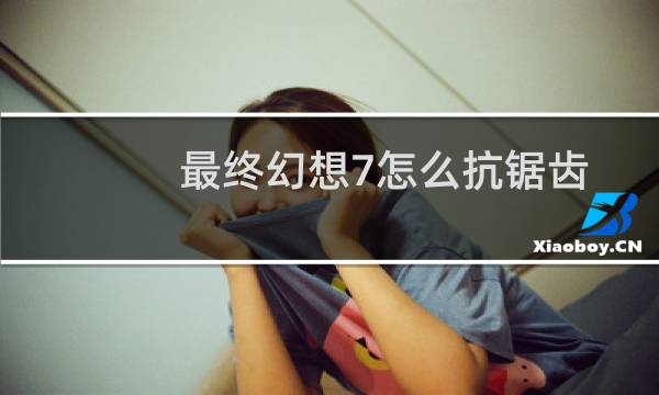 最终幻想7怎么抗锯齿