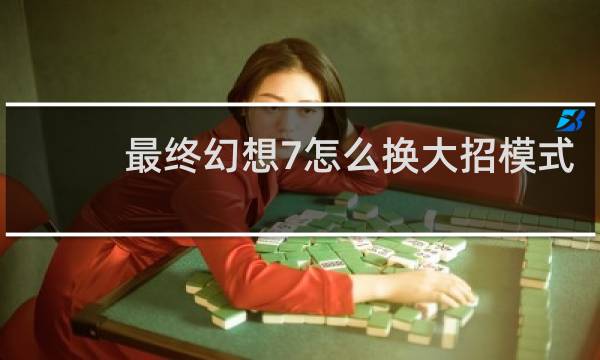 最终幻想7怎么换大招模式