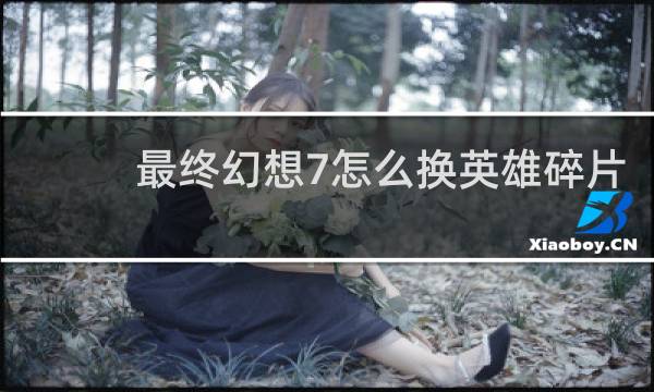最终幻想7怎么换英雄碎片