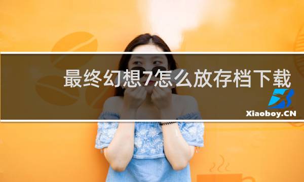 最终幻想7怎么放存档下载