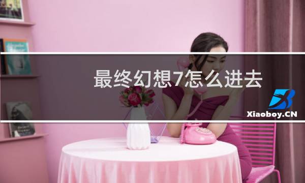 最终幻想7怎么进去