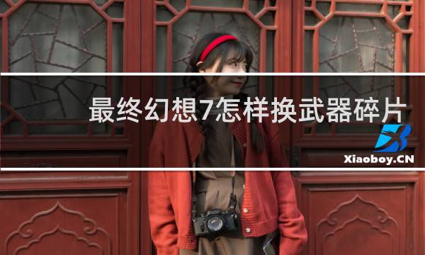 最终幻想7怎样换武器碎片