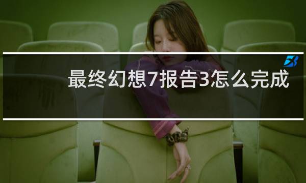 最终幻想7报告3怎么完成