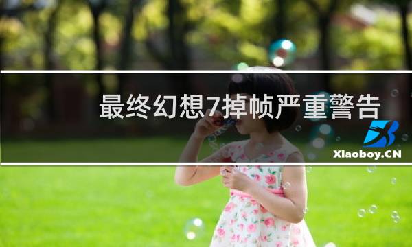 最终幻想7掉帧严重警告