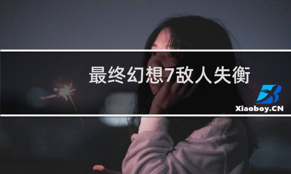 最终幻想7敌人失衡