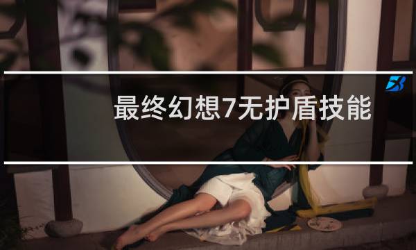 最终幻想7无护盾技能