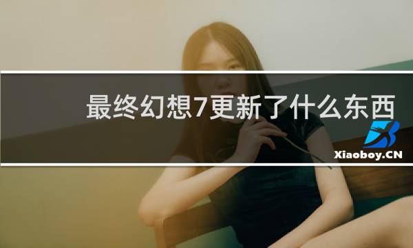 最终幻想7更新了什么东西