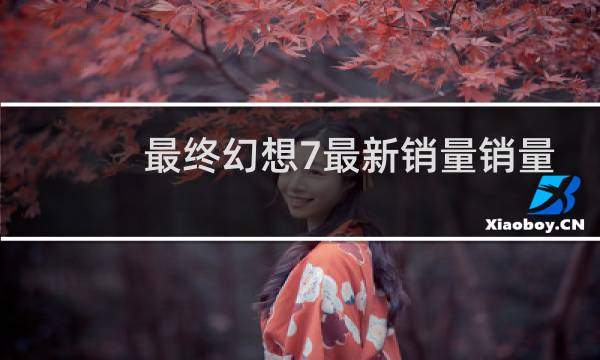 最终幻想7最新销量销量