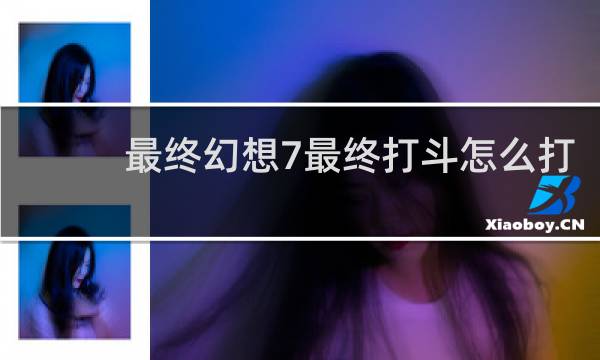 最终幻想7最终打斗怎么打