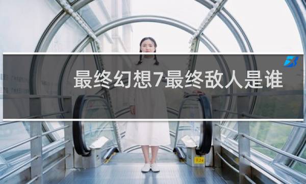 最终幻想7最终敌人是谁