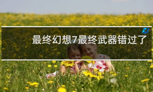 最终幻想7最终武器错过了