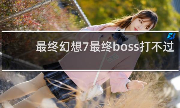 最终幻想7最终boss打不过