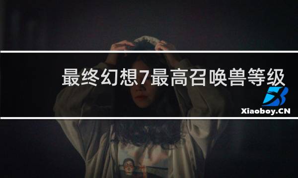 最终幻想7最高召唤兽等级