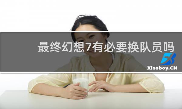最终幻想7有必要换队员吗
