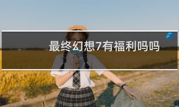 最终幻想7有福利吗吗