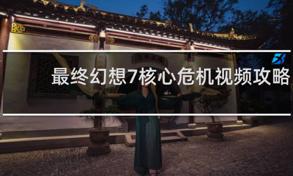 最终幻想7核心危机视频攻略