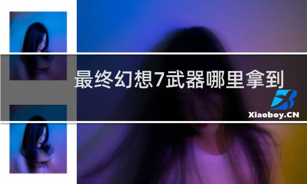 最终幻想7武器哪里拿到