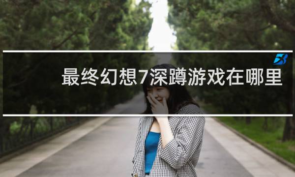 最终幻想7深蹲游戏在哪里