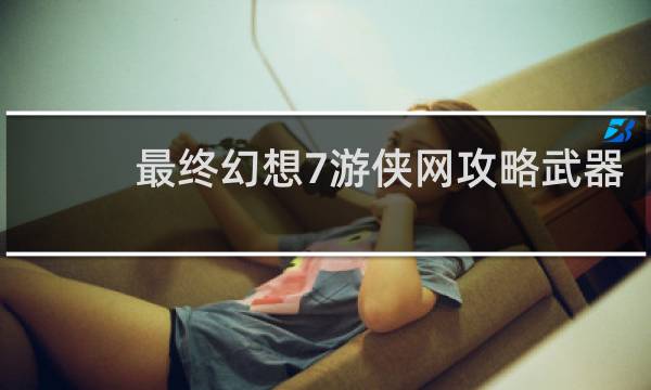 最终幻想7游侠网攻略武器