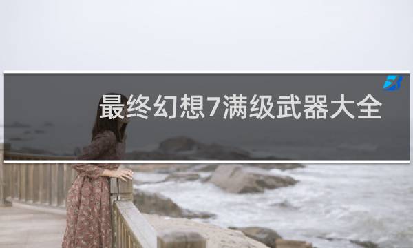 最终幻想7满级武器大全