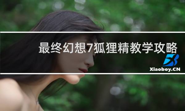 最终幻想7狐狸精教学攻略