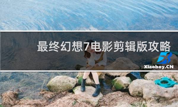 最终幻想7电影剪辑版攻略