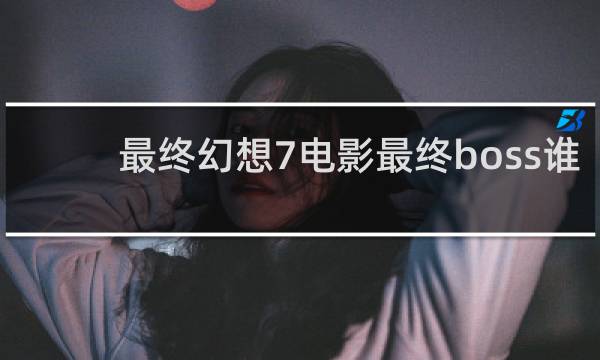 最终幻想7电影最终boss谁