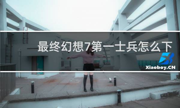 最终幻想7第一士兵怎么下