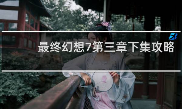 最终幻想7第三章下集攻略