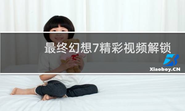 最终幻想7精彩视频解锁