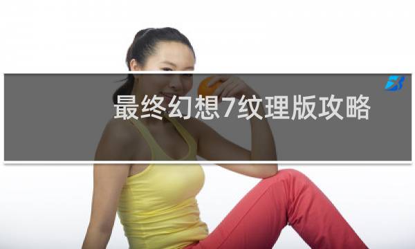 最终幻想7纹理版攻略