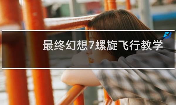 最终幻想7螺旋飞行教学