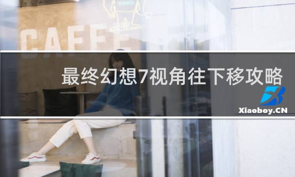 最终幻想7视角往下移攻略