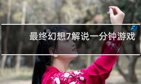 最终幻想7解说一分钟游戏