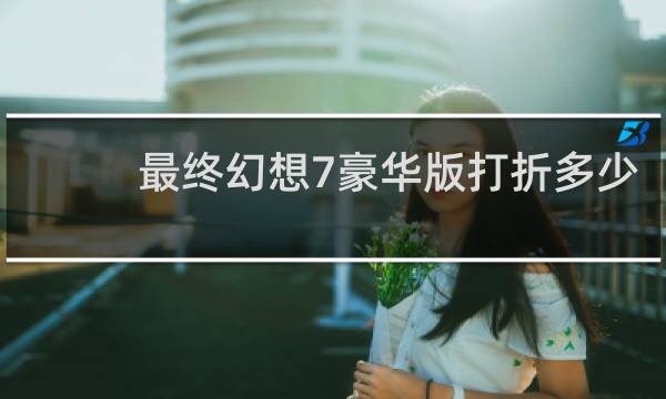 最终幻想7豪华版打折多少