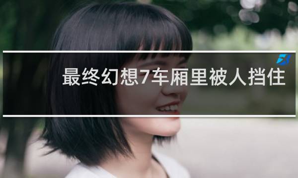 最终幻想7车厢里被人挡住