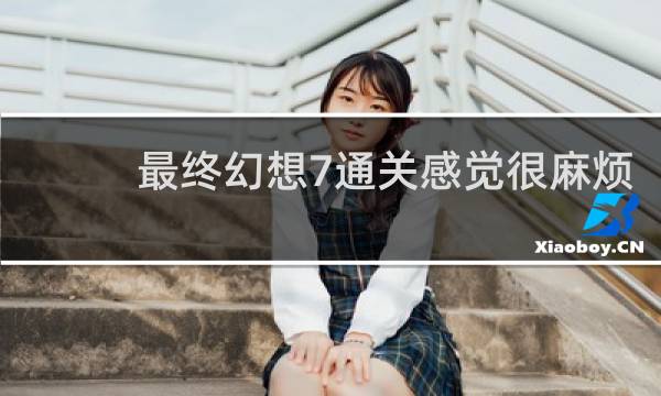 最终幻想7通关感觉很麻烦
