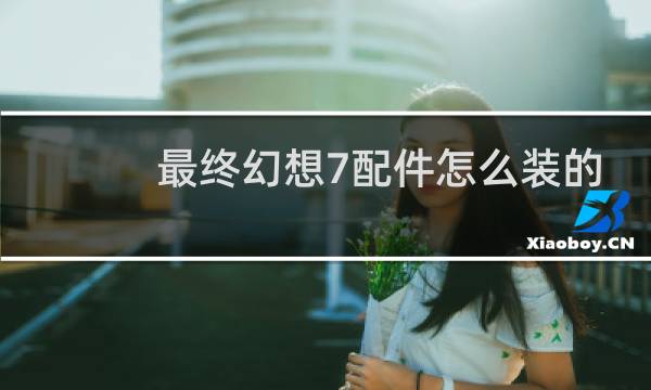 最终幻想7配件怎么装的