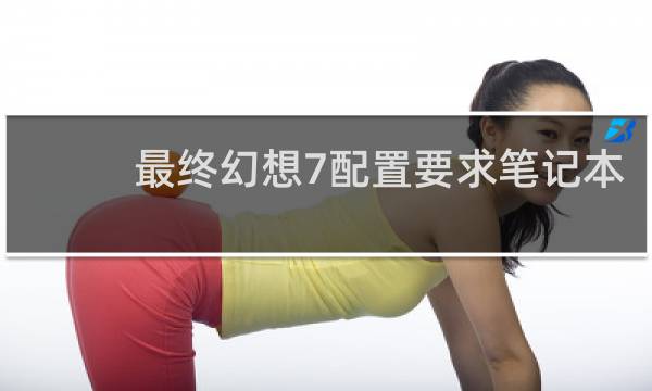 最终幻想7配置要求笔记本