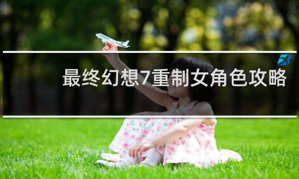 最终幻想7重制女角色攻略