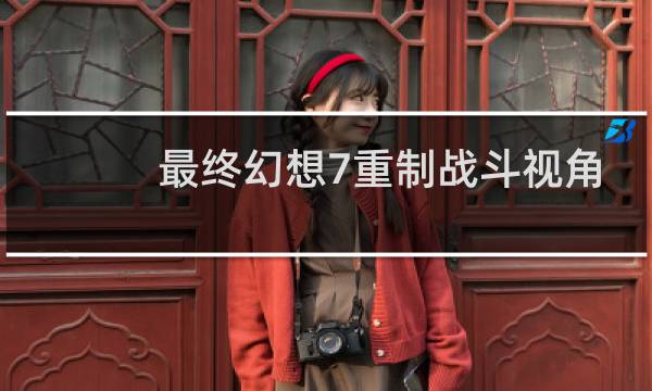 最终幻想7重制战斗视角