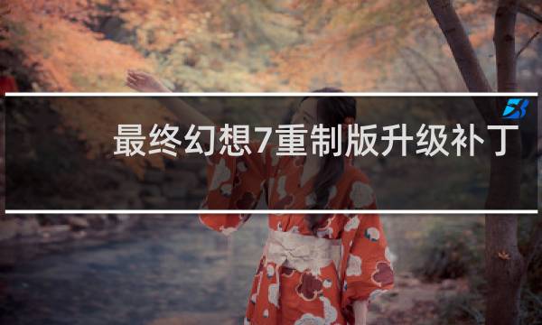 最终幻想7重制版升级补丁