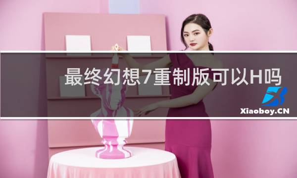 最终幻想7重制版可以H吗