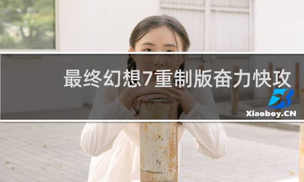 最终幻想7重制版奋力快攻