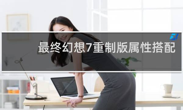 最终幻想7重制版属性搭配