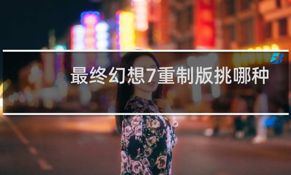最终幻想7重制版挑哪种