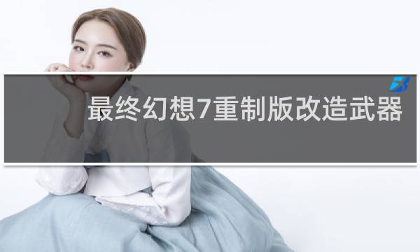 最终幻想7重制版改造武器