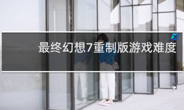 最终幻想7重制版游戏难度