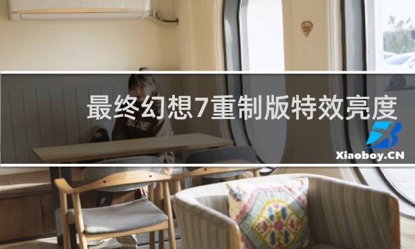 最终幻想7重制版特效亮度