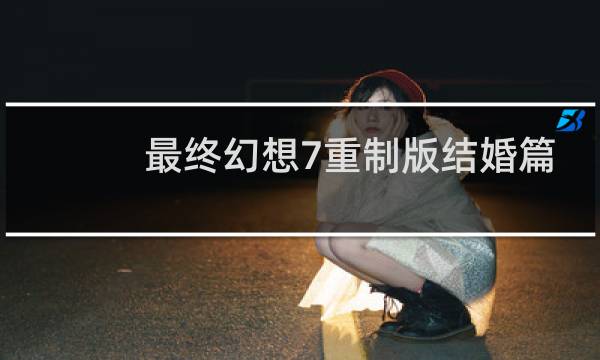 最终幻想7重制版结婚篇